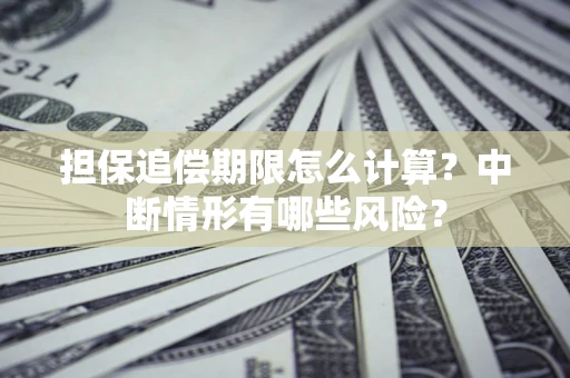 武汉担保追偿期限怎么计算？中断情形有哪些风险？