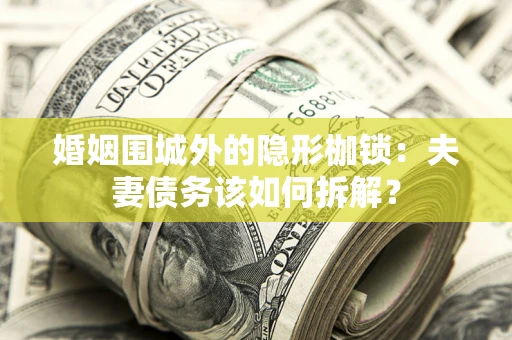 武汉婚姻围城外的隐形枷锁：夫妻债务该如何拆解？