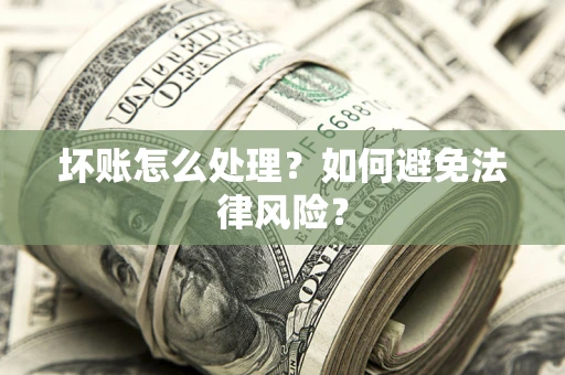 武汉坏账怎么处理？如何避免法律风险？