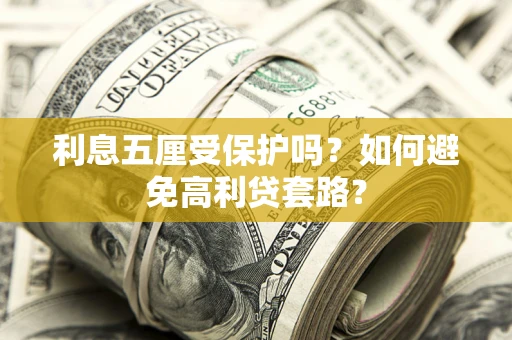 武汉利息五厘受保护吗？如何避免高利贷套路？