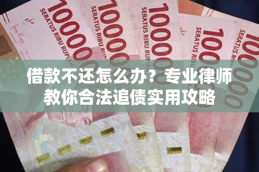 武汉借款不还怎么办？专业律师教你合法追债实用攻略