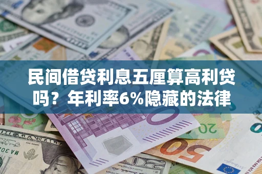 武汉民间借贷利息五厘算高利贷吗？年利率6%隐藏的法律风险全解析