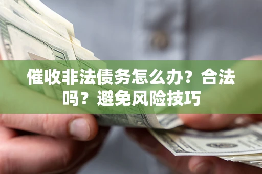 武汉催收非法债务怎么办？合法吗？避免风险技巧