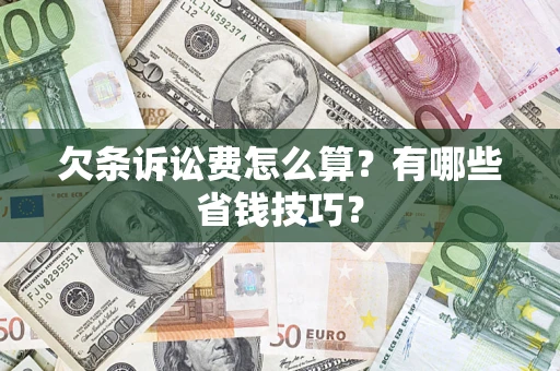 武汉欠条诉讼费怎么算？有哪些省钱技巧？