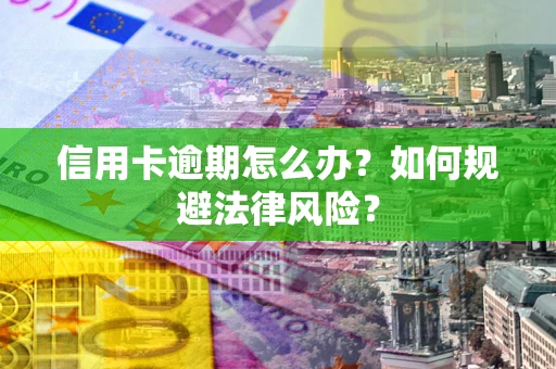 武汉信用卡逾期怎么办？如何规避法律风险？