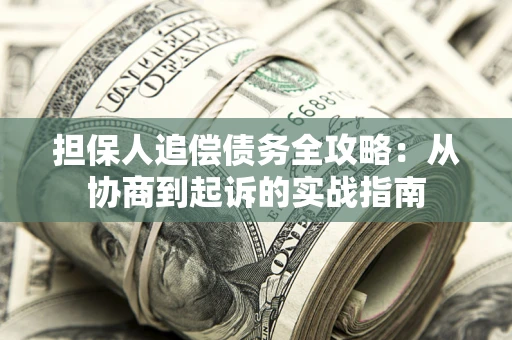 武汉担保人追偿债务全攻略:从协商到起诉的实战指南 武汉担保人追偿债务全攻略:从协商到起诉的实战指南