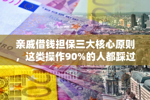 武汉亲戚借钱担保三大核心原则，这类操作90%的人都踩过坑！附法院判决案例