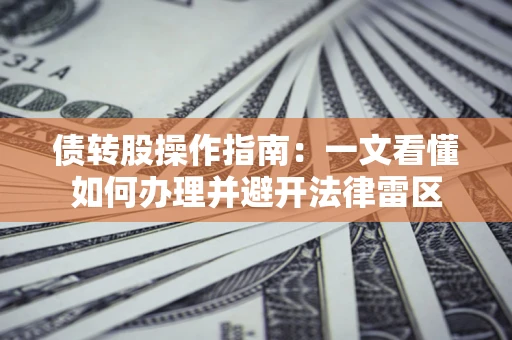 武汉债转股操作指南：一文看懂如何办理并避开法律雷区