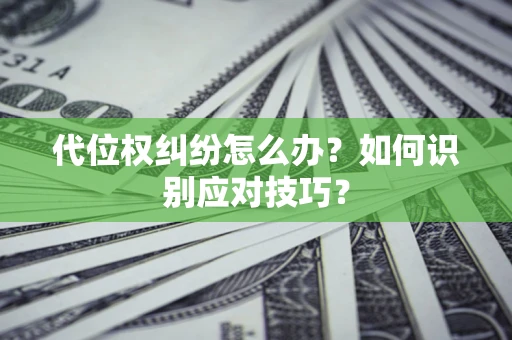 武汉代位权纠纷怎么办？如何识别应对技巧？