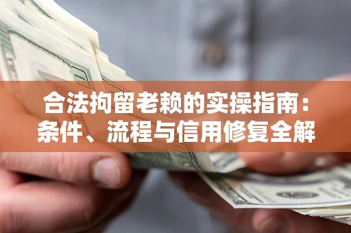 武汉合法拘留老赖的实操指南:条件、流程与信用修复全解析 武汉合法拘留老赖的实操指南:条件、流程与信用修复全解析