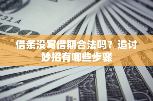 武汉借条没写借期合法吗？追讨妙招有哪些步骤