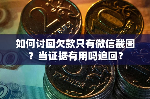 武汉如何讨回欠款只有微信截图？当证据有用吗追回？