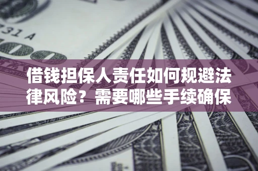 武汉借钱担保人责任如何规避法律风险？需要哪些手续确保安全？
