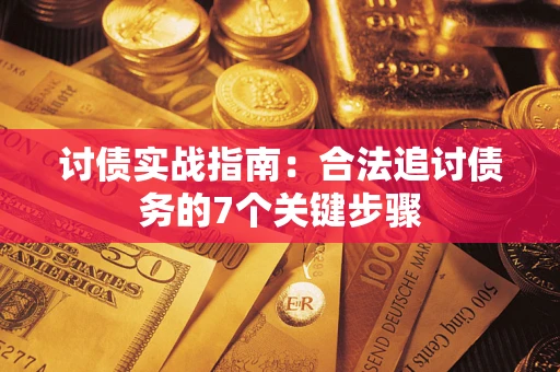 武汉讨债实战指南：合法追讨债务的7个关键步骤