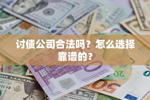 武汉讨债公司合法吗？怎么选择靠谱的？