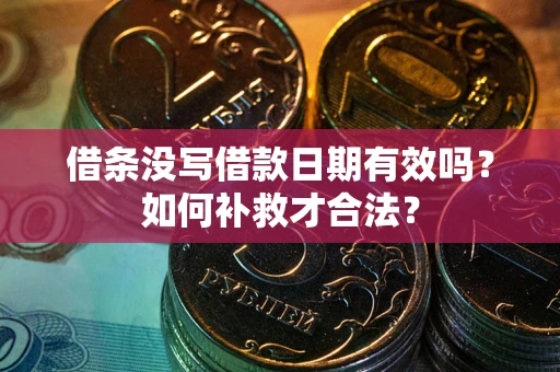 武汉借条没写借款日期有效吗？如何补救才合法？