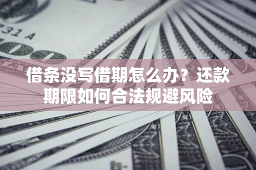 武汉借条没写借期怎么办？还款期限如何合法规避风险