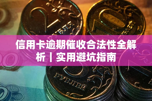 武汉信用卡逾期催收合法性全解析｜实用避坑指南