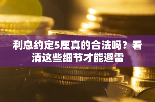 武汉利息约定5厘真的合法吗？看清这些细节才能避雷