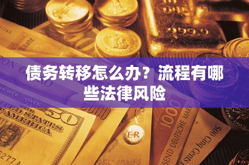 武汉债务转移怎么办？流程有哪些法律风险