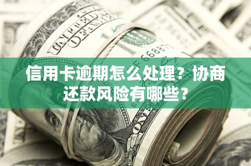 武汉信用卡逾期怎么处理？协商还款风险有哪些？